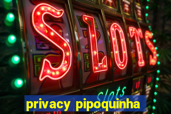 privacy pipoquinha